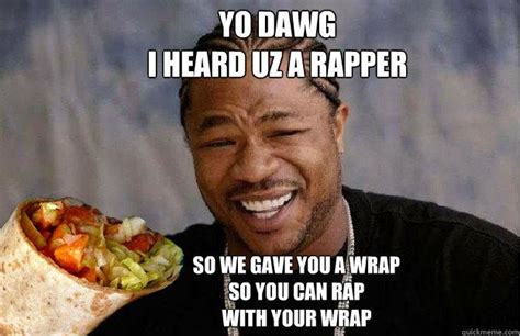 Yo Dawg I Heard Uz A Rapper So We Gave You A Wrap So You Can Rap Funny Celebrity Memes