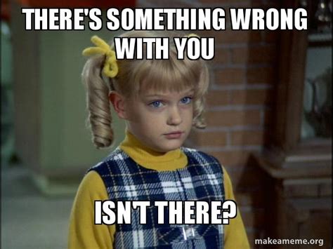 there s something wrong with you isn t there cindy brady meme meme generator