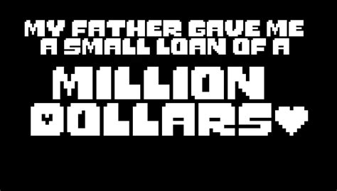 My Father Gave Me A Small Loan Of A Million Dollars Undertale Text A Small Loan Of A Million