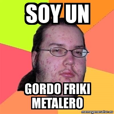 Meme Friki Soy Un Gordo Friki Metalero