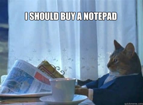 I Should Buy A Notepad I Should Buy A Cat Quickmeme