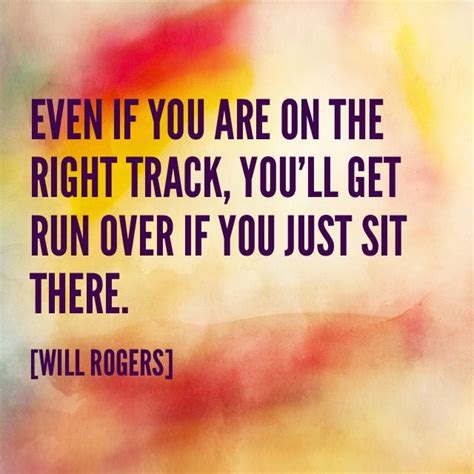 Even If You Are On The Right Track Youll Get Run Over If You Just Sit