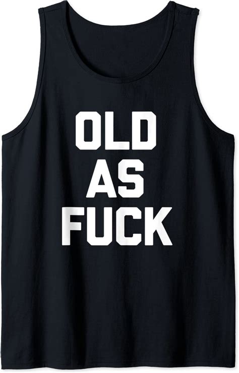 Old As Fuck T Shirt Funny Saying Sarcastic Novelty Birthday Tank Top
