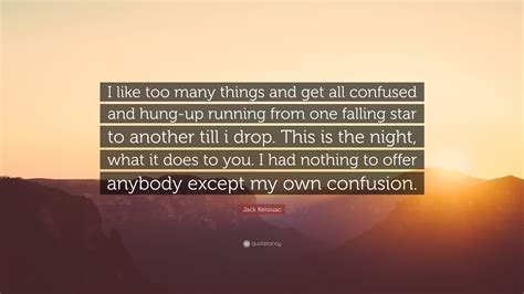 Jack Kerouac Quote I Like Too Many Things And Get All Confused And