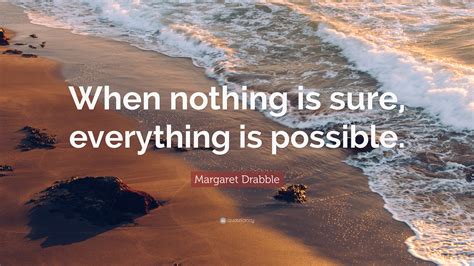 Margaret Drabble Quote When Nothing Is Sure Everything Is Possible