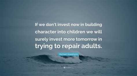Michael Josephson Quote If We Dont Invest Now In Building Character