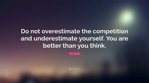 Tim Ferriss Quote Do Not Overestimate The Competition