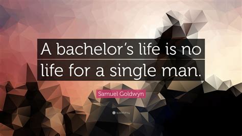 Samuel Goldwyn Quote “a Bachelors Life Is No Life For A Single Man