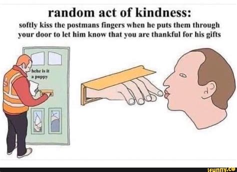 Be Kind To Each Other Random Act Of Kindness Softly Kiss The Postmans Fingers When He Puts