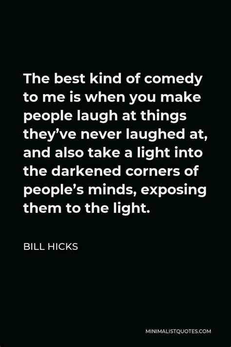 Bill Hicks Quote The Best Kind Of Comedy To Me Is When You Make People