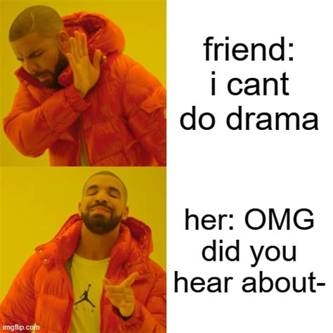 That One Friend I Cant Do Drama Imgflip