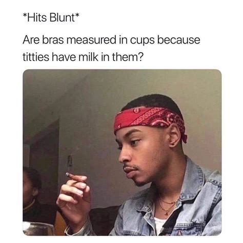 Hits Blunt Are Bras Measured In Cups Because T Memegine