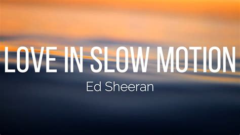 Ed Sheeran Love In Slow Motion Lyrics Youtube