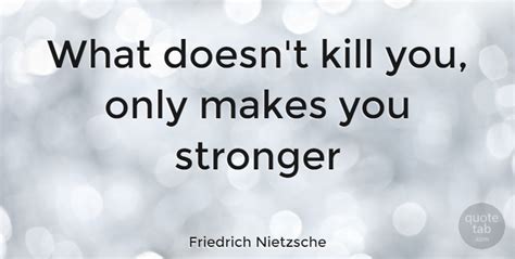 Friedrich Nietzsche What Doesnt Kill You Only Makes You Stronger