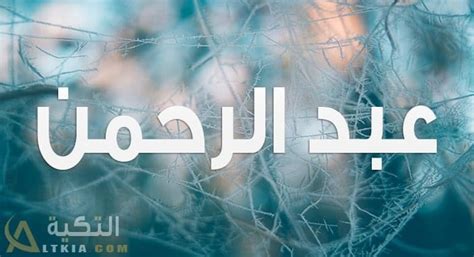 معنى اسم عبد الرحمن (Abdul Rahman) وصفات حامل الاسم وشخصيته