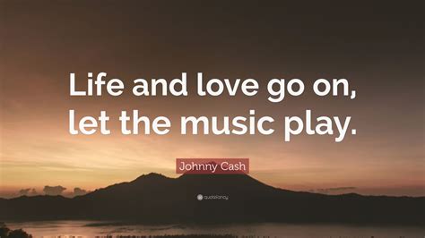 Johnny Cash Quote “life And Love Go On Let The Music Play” 12 Wallpapers Quotefancy
