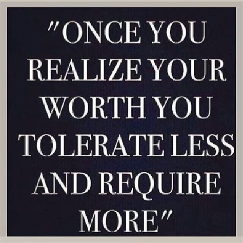 Once You Realize Your Worth You Tolerate Less And Require More Fab