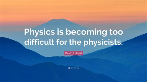 David Hilbert Quote Physics Is Becoming Too Difficult For The