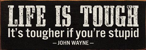 Life Is Tough Its Tougher If Youre Stupid John Waynefunny Wood