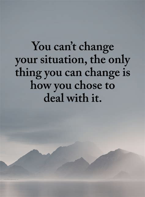 Situation Quotes You Cant Change Your Situation The Only Thing You