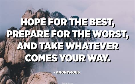 Hope For The Best Prepare For The Worst And Take Whatever Comes Your