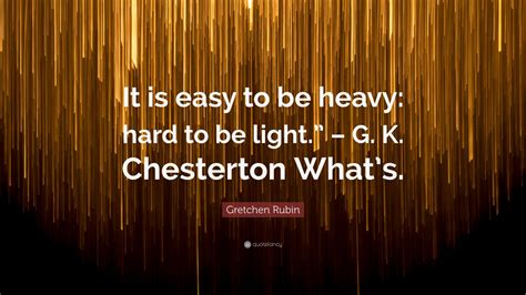 Gretchen Rubin Quote It Is Easy To Be Heavy Hard To Be Light G
