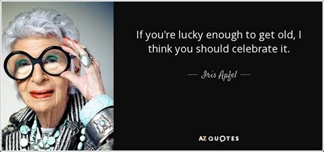 Maybe you would like to learn more about one of these? Iris Apfel quote: If you're lucky enough to get old, I think you...