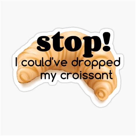 Stop I Couldve Dropped My Croissant Stickers Redbubble