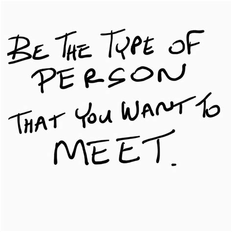 Be The Type Of Person That You Want To Meet Wisdom Quotes Wise