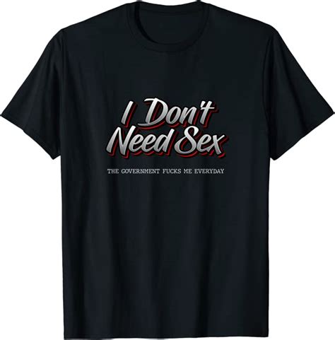 i don t need sex the government fucks me everyday funny t shirt clothing