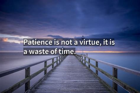 Quote Patience Is Not A Virtue It Is A Waste Of Time Coolnsmart