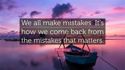 Tom Welling Quote We All Make Mistakes Its How We Come Back From
