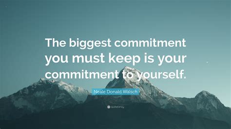 Neale Donald Walsch Quote The Biggest Commitment You Must Keep Is