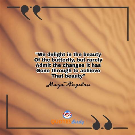 If you can't change it, change the way you think about it. Maya Angelou Quotes "We delight in the beauty of the ...