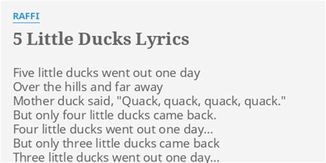 Mother duck said, quack quack quack quack, but only four little ducks came back! "5 LITTLE DUCKS" LYRICS by RAFFI: Five little ducks went...