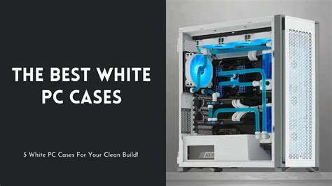 5 Best White Pc Cases Performance And Aesthetics Appuals