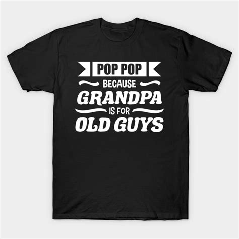 Pop Pop Because Grandpa Is For Old Guys Funny Fathers Day Fathers Day