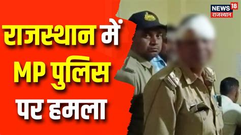 Attack On Police Team Rajasthan गई Mp Police पर हमला आरोपित को छुड़ा ले गए बदमाश Breaking