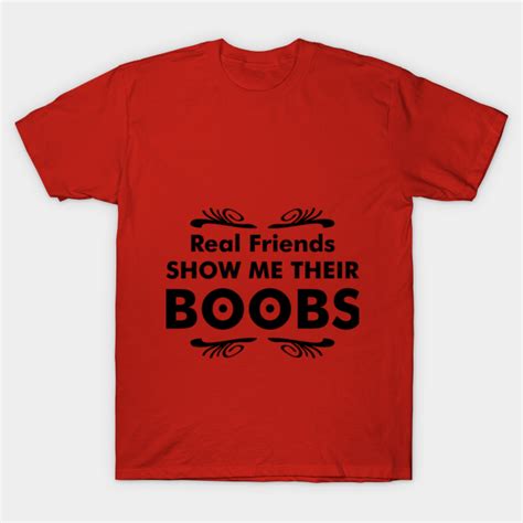 Real Friends Show Me Their Boobs Boobs T Shirt Teepublic