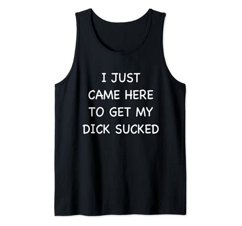 Mens I Just Came Here To Get My Dick Sucked Adult Humor Offensive Tank Top Clothing