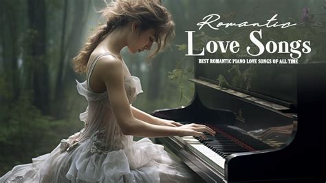 love songs in piano beautiful classical piano instrumental love songs the best of romantic
