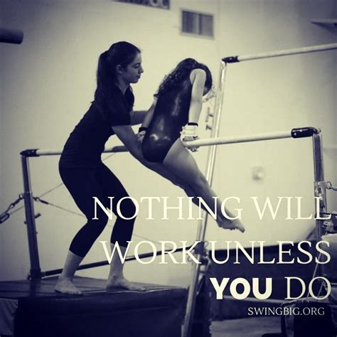 Nothing Will Work Unless You Do Swingbig Alwaysbebetter Gymnastics Gymnastics Stuff