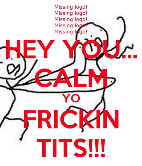 Hey You Calm Yo Frickin Tits Poster Emaldahx Keep Calm O Matic