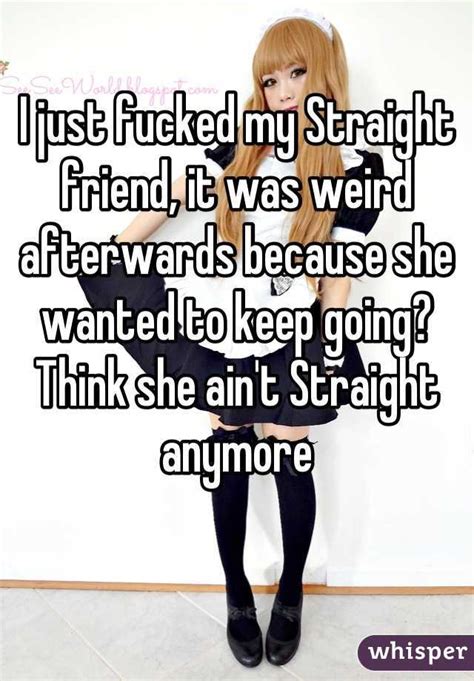 I Just Fucked My Straight Friend It Was Weird Afterwards Because She Wanted To Keep Going