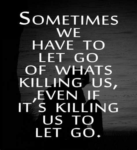 And especially if you've been through something hard, and we all have, you can't hold on to resentment because it's like a. Sometimes We Have To Let Go Of Whats Killing Us Even If ...