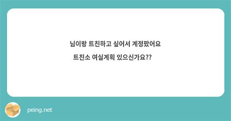 님이랑 트친하고 싶어서 계정팠어요 트친소 여실계획 있으신가요🥺 Peing 질문함