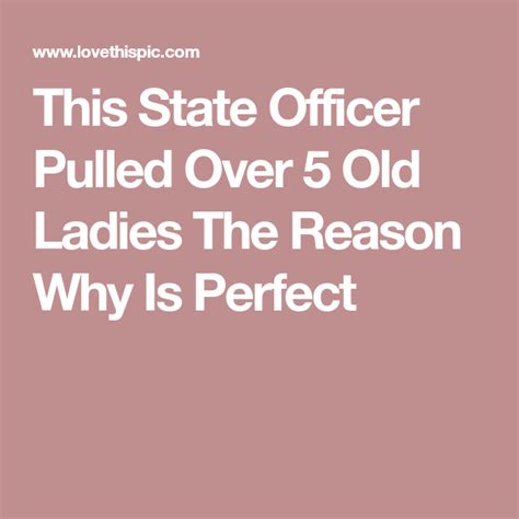 the text reads this state officer pulled over 5 old ladies the reason why is perfect