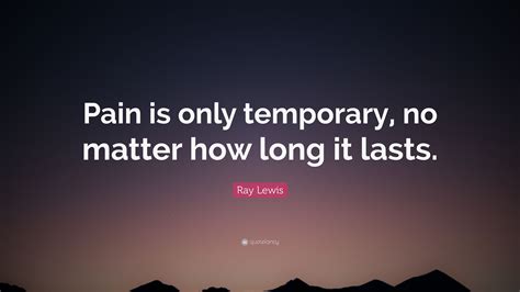 Check spelling or type a new query. Ray Lewis Quote: "Pain is only temporary, no matter how ...