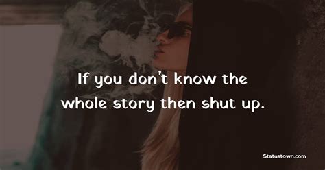 If You Dont Know The Whole Story Then Shut Up Badass Quotes