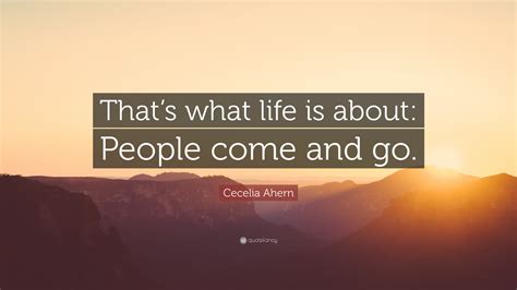 Cecelia Ahern Quote “thats What Life Is About People Come And Go”